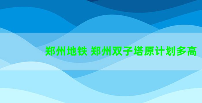 郑州地铁 郑州双子塔原计划多高